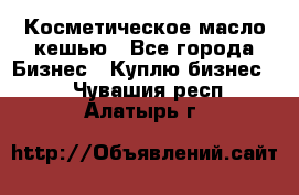 Косметическое масло кешью - Все города Бизнес » Куплю бизнес   . Чувашия респ.,Алатырь г.